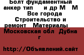 Болт фундаментный анкер тип 1.1 и др М20-М50 - Все города Строительство и ремонт » Материалы   . Московская обл.,Дубна г.